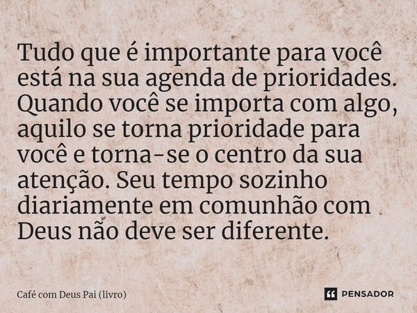 ⁠Tudo que é importante para você está na sua agenda de prioridades. Quando você se importa com algo, aquilo se torna prioridade para você e torna-se o centro da... Frase de Café com Deus Pai (livro).