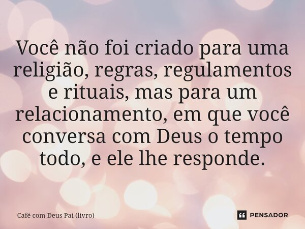 ⁠Você não foi criado para uma religião, regras, regulamentos e rituais, mas para um relacionamento, em que você conversa com Deus o tempo todo, e ele lhe respon... Frase de Café com Deus Pai (livro).