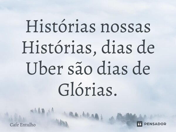 ⁠Histórias nossas Histórias, dias de Uber são dias de Glórias.... Frase de Cafe Entulho.