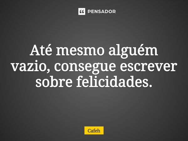 Até mesmo alguém vazio, consegue escrever sobre felicidades.⁠... Frase de Cafeh.