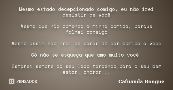 Mesmo estado decepcionado comigo, eu não irei desistir de você Mesmo que não comendo a minha comida, porque falhei consigo Mesmo assim não irei de parar de dar ... Frase de Cafuanda Bongue.