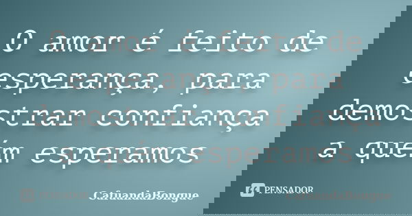 O amor é feito de esperança, para demostrar confiança a quém esperamos... Frase de CafuandaBongue.