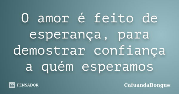 O amor é feito de esperança, para demostrar confiança a quém esperamos... Frase de CafuandaBongue.