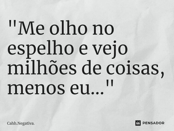 ⁠"Me olho no espelho e vejo milhões de coisas, menos eu..."... Frase de Cahh.Negativa..