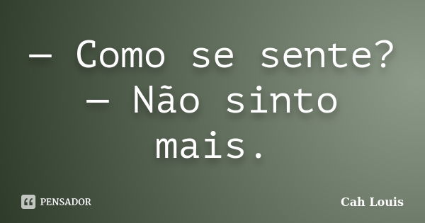 — Como se sente? — Não sinto mais.... Frase de Cah Louis.