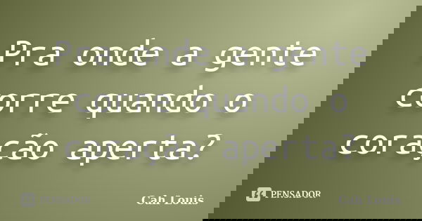 Pra onde a gente corre quando o coração aperta?... Frase de Cah Louis.
