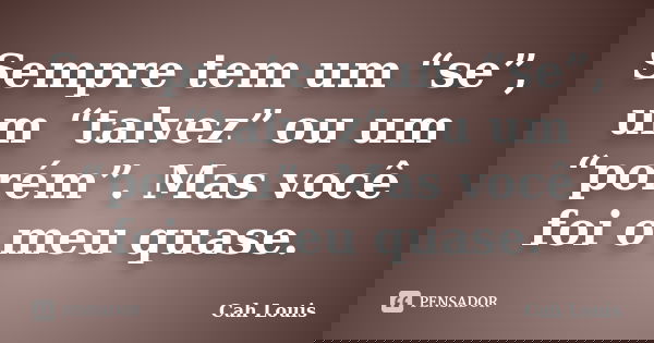 Sempre tem um “se”, um “talvez” ou um “porém”. Mas você foi o meu quase.... Frase de Cah Louis.