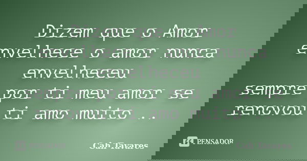 Dizem que o Amor envelhece o amor nunca envelheceu sempre por ti meu amor se renovou ti amo muito ..... Frase de Cah Tavares.