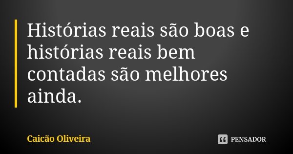 Histórias reais são boas e histórias reais bem contadas são melhores ainda.... Frase de Caicão Oliveira.