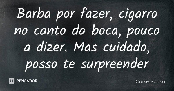 Barba por fazer, cigarro no canto da boca, pouco a dizer. Mas cuidado, posso te surpreender... Frase de Caike Sousa.