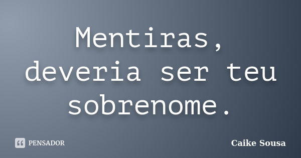 Mentiras, deveria ser teu sobrenome.... Frase de Caike Sousa.