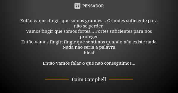 Então vamos fingir que somos grandes... Grandes suficiente para não se perder Vamos fingir que somos fortes... Fortes suficientes para nos proteger Então vamos ... Frase de Caim Campbell.