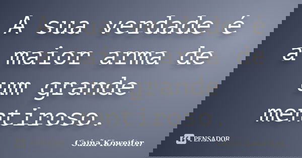A sua verdade é a maior arma de um grande mentiroso.... Frase de Cainã Koweiter.