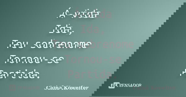 Á-vida Ida, Teu sobrenome Tornou-se Partida.... Frase de Cainã Koweiter..