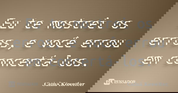 Eu te mostrei os erros, e você errou em concertá-los.... Frase de Cainã Koweiter.