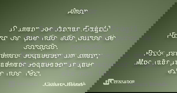 Amor O amor se torna Frágil Para os que não são puros de coração. Pois podemos esquecer um amor; Mas não podemos esquecer o que ele nos fez.... Frase de Cainara Biondo.