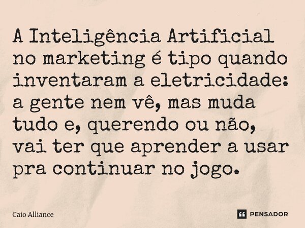 ⁠A Inteligência Artificial no marketing é tipo quando inventaram a eletricidade: a gente nem vê, mas muda tudo e, querendo ou não, vai ter que aprender a usar p... Frase de Caio Alliance.