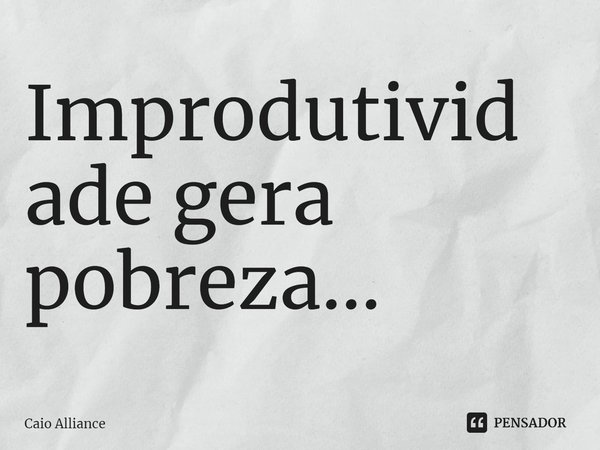 ⁠Improdutividade gera pobreza...... Frase de Caio Alliance.