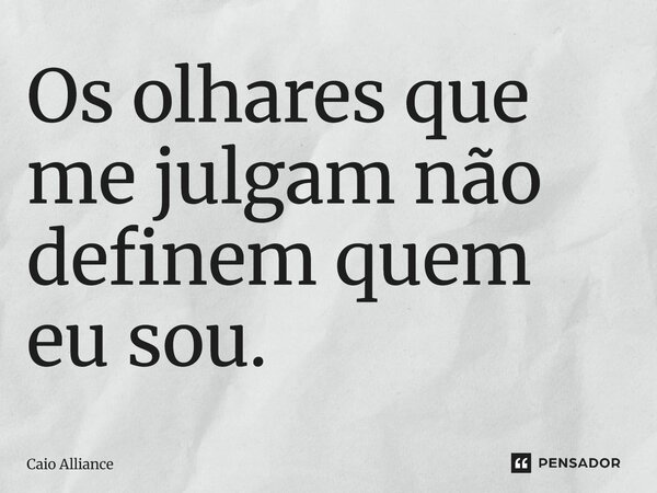 Os olhares que me julgam não definem quem eu sou.... Frase de Caio Alliance.