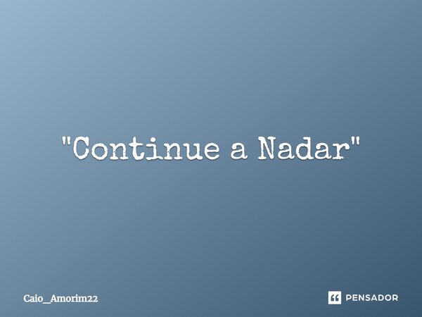 ⁠"Continue a Nadar"... Frase de Caio_Amorim22.