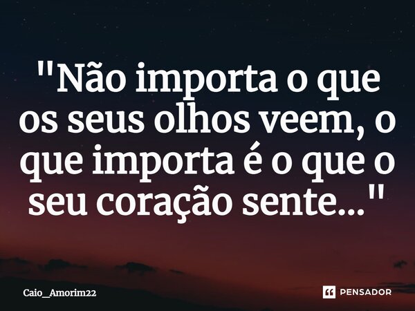 "⁠Não importa o que os seus olhos veem, o que importa é o que o seu coração sente..."... Frase de Caio_Amorim22.