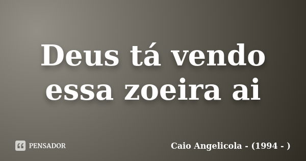 Deus tá vendo essa zoeira ai... Frase de Caio Angelicola - (1994 - ).