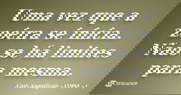 Uma vez que a zoeira se inicia. Não se há limites para mesma.... Frase de Caio Angelicola - (1994 - ).