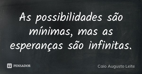 As possibilidades são mínimas, mas as esperanças são infinitas.... Frase de Caio Augusto Leite.