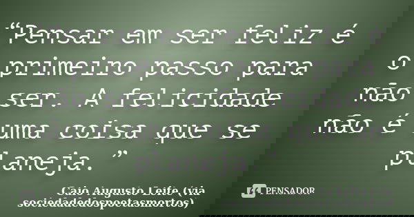 “Pensar em ser feliz é o primeiro passo para não ser. A felicidade não é uma coisa que se planeja.”... Frase de Caio Augusto Leite (via sociedadedospoetasmortos).