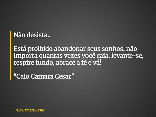 Não desista.. Está proibido abandonar seus sonhos, não importa quantas vezes você caia; levante-se, respire fundo, abrace a fé e vá! "Caio Camara Cesar&quo... Frase de Caio Camara Cesar.