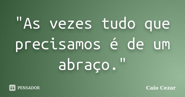 "As vezes tudo que precisamos é de... Caio Cezar - Pensador