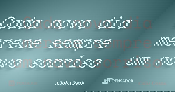 Cada novo dia merece sempre um novo sorriso... Frase de Caio Costa.