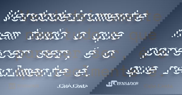 Verdadeiramente nem tudo o que parecer ser, é o que realmente é.... Frase de Caio Costa.