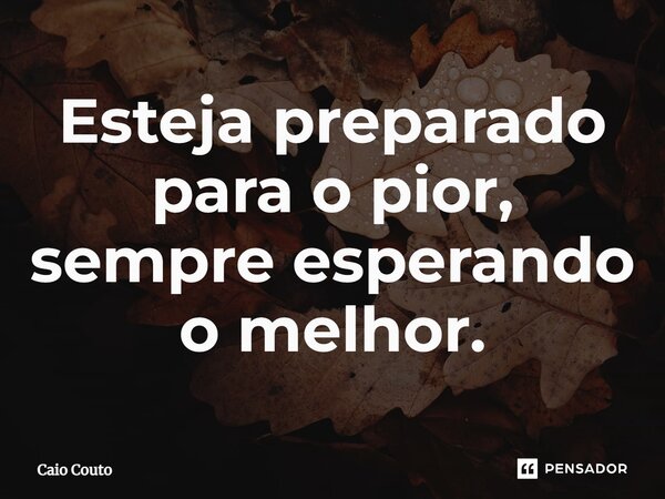⁠Esteja preparado para o pior, sempre esperando o melhor.... Frase de Caio Couto.