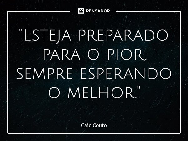 ⁠"Esteja preparado para o pior, sempre esperando o melhor."... Frase de Caio Couto.