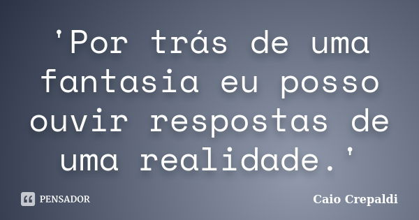 'Por trás de uma fantasia eu posso ouvir respostas de uma realidade.'... Frase de Caio Crepaldi.