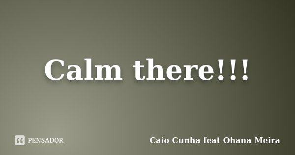 Calm there!!!... Frase de Caio Cunha feat Ohana Meira.