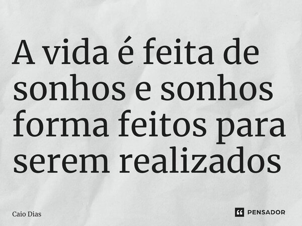 ⁠A vida é feita de sonhos e sonhos forma feitos para serem realizados... Frase de Caio Dias.