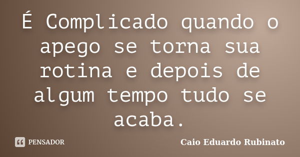 É Complicado quando o apego se torna sua rotina e depois de algum tempo tudo se acaba.... Frase de Caio Eduardo Rubinato.