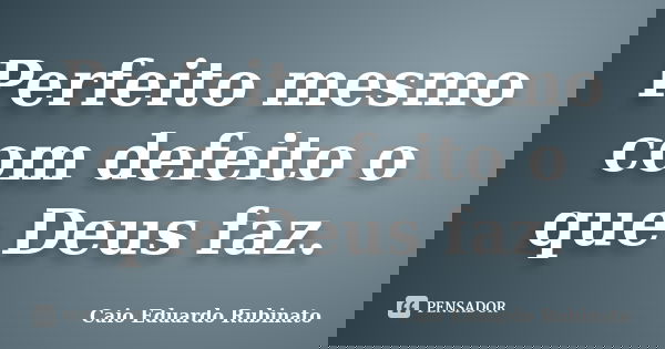 Perfeito mesmo com defeito o que Deus faz.... Frase de Caio Eduardo Rubinato.