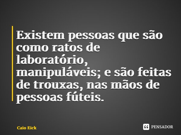 ⁠Existem pessoas que são como ratos de laboratório, manipuláveis; e são feitas de trouxas, nas mãos de pessoas fúteis.... Frase de Caio Eick.