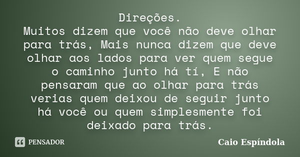 Direções. Muitos dizem que você não deve olhar para trás, Mais nunca dizem que deve olhar aos lados para ver quem segue o caminho junto há tí, E não pensaram qu... Frase de Caio Espíndola.