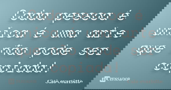 Cada pessoa é unica é uma arte que não pode ser copiada!... Frase de Caio evaristto.