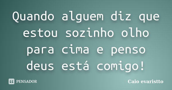 Quando alguem diz que estou sozinho olho para cima e penso deus está comigo!... Frase de Caio evaristto.