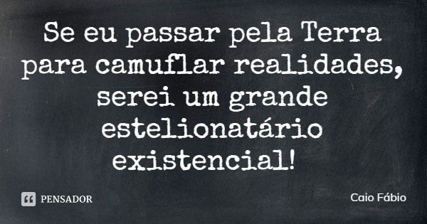 Se eu passar pela Terra para camuflar realidades, serei um grande estelionatário existencial!... Frase de Caio Fábio.