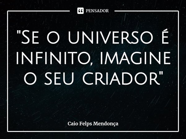"Se o universo é infinito, imagine o seu criador"⁠... Frase de Caio Felps Mendonça.