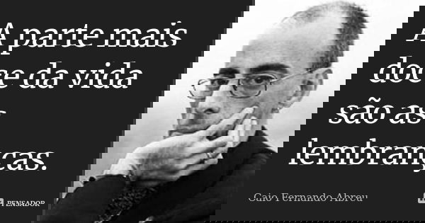 A parte mais doce da vida são as lembranças.... Frase de Caio Fernando Abreu.