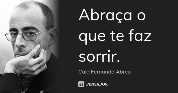 Abraça o que te faz sorrir.... Frase de Caio Fernando Abreu.