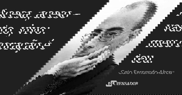 Acesa, aceso - vasto, vivo: meu coração é teu.... Frase de Caio Fernando Abreu.