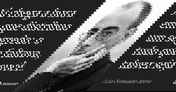 Aí chega a hora em que distribuo um segredo: o tudo que faltava, talvez seja você.... Frase de Caio Fernando Abreu.